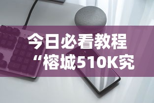 今日必看教程“榕城510K究竟有挂吗	”科技辅助神器手机