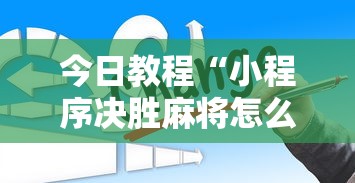 今日教程“小程序决胜麻将怎么玩!详细开挂教程 今日教程“小程序决胜麻将怎么玩!详细开挂教程
