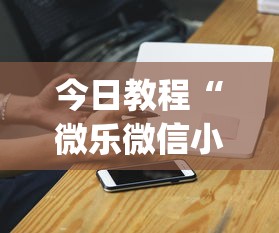 今日教程“微乐微信小程序挂”开挂(透视)辅助神器