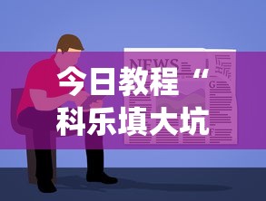 今日教程“科乐填大坑挂最新版[真的有挂]