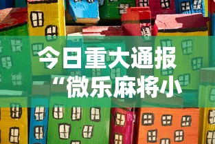 今日重大通报“微乐麻将小程序开挂视频”开挂安装教程