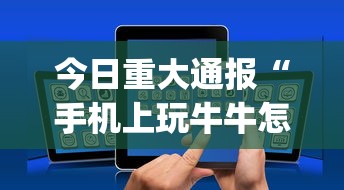 今日重大通报“手机上玩牛牛怎样才能赢”开挂(透视)辅助教程