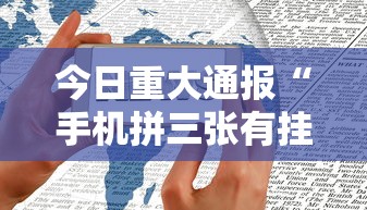 今日重大通报“手机拼三张有挂吗	”真可以装挂