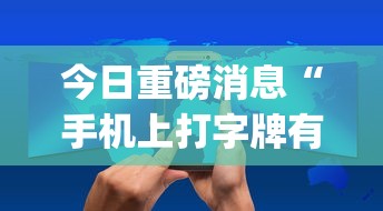 今日重磅消息“手机上打字牌有技巧吗”开挂(透视)辅助教程