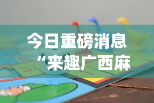 今日重磅消息“来趣广西麻将十三张怎么容易赢”辅助挂下载”(最新开挂教程)