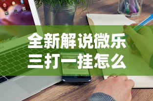 全新解说微乐三打一挂怎么设置”附开挂脚本详细教程