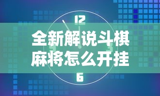 全新解说斗棋麻将怎么开挂	”开挂科技辅助神器手机