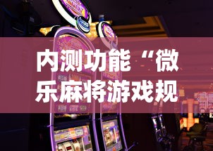 内测功能“微乐麻将游戏规则和获胜的六条口诀讲解”开挂神器{透视辅助}全揭秘