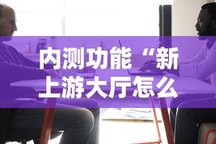 内测功能“新上游大厅怎么开挂”-原来有挂
