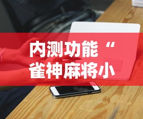 内测功能“雀神麻将小程序必赢神器安装”确实可以使用辅助