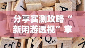 分享实测攻略“新闲游透视”掌握辅助功能必胜规则
