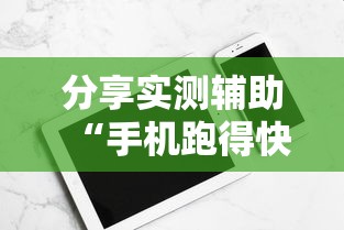 分享实测辅助“手机跑得快怎么开挂”开挂科技辅助神器手机