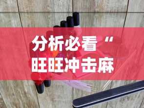 分析必看“旺旺冲击麻将开挂器下载安装？_游戏_玩家_工具