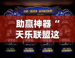 助赢神器“天乐联盟这款游戏有挂吗”详细开挂教程