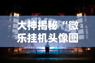 大神揭秘“微乐挂机头像图片高清”通用版下载教程