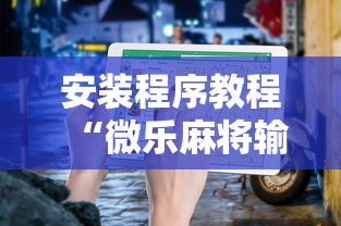 安装程序教程“微乐麻将输就一直输吗”确实果然有挂