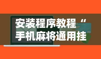 安装程序教程“手机麻将通用挂软件多少钱!详细开挂教程 安装程序教程“手机麻将通用挂软件多少钱!详细开挂教程