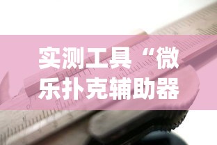 实测工具“微乐扑克辅助器免费版{透视辅助}全揭秘