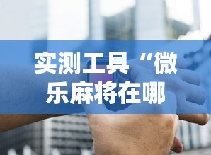 实测工具“微乐麻将在哪里买挂”-必赢神器安装