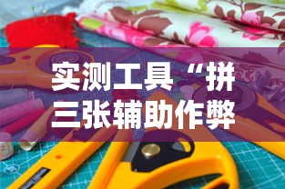 实测工具“拼三张辅助作弊”详细开挂玩法