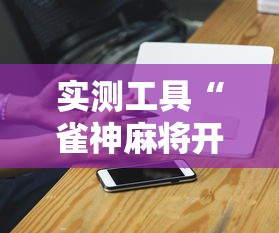 实测工具“雀神麻将开挂神器下载	”辅助挂下载