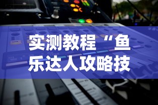 实测教程“鱼乐达人攻略技巧”通用版下载教程！