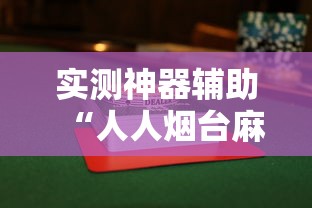 实测神器辅助“人人烟台麻将有没有挂”揭秘透视辅助万能挂