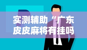 实测辅助“广东皮皮麻将有挂吗	”科技辅助神器手机版教程