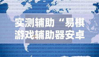 实测辅助“易棋游戏辅助器安卓版最新版本介绍”详细辅助教程分享