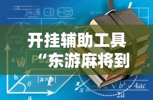 开挂辅助工具“东游麻将到底有没有挂	”2025开挂教程步骤