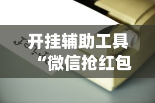 开挂辅助工具“微信抢红包开挂神器”(果然有透视挂)