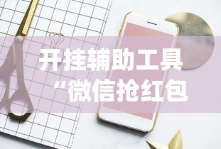 开挂辅助工具“微信抢红包开挂神器”(果然有透视挂)