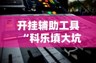 开挂辅助工具“科乐填大坑挂最新版”有挂详细开挂教程