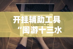 开挂辅助工具“闽游十三水能开挂吗”开挂(透视)辅助教程