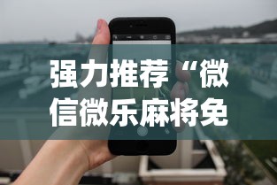 强力推荐“微信微乐麻将免费开挂手机版”(最新透视辅助上线)