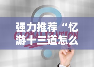 强力推荐“忆游十三道怎么会赢”通用版下载教程