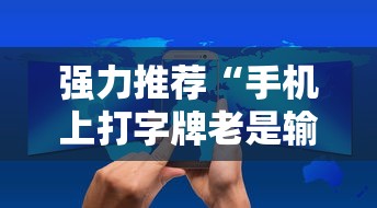 强力推荐“手机上打字牌老是输是什么原因	”详细开挂玩法