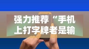 强力推荐“手机上打字牌老是输是什么原因”详细开挂玩法