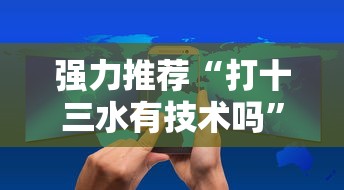 强力推荐“打十三水有技术吗”掌握辅助功能必胜规则