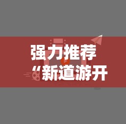 强力推荐“新道游开挂视频”开挂辅助脚本+详细开挂
