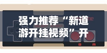 强力推荐“新道游开挂视频”开挂辅助脚本+详细开挂