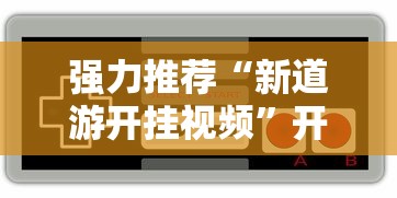 强力推荐“新道游开挂视频	”开挂辅助脚本+详细开挂