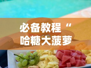 必备教程“哈糖大菠萝可以开挂吗”开挂方法