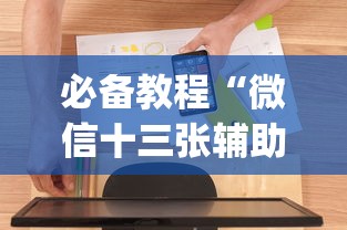 必备教程“微信十三张辅助器免费”开挂(透视)辅助教程