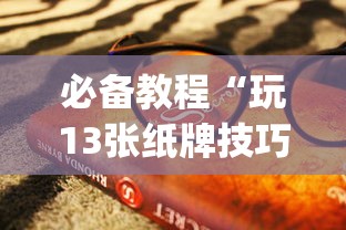 必备教程“玩13张纸牌技巧”(曝光透视必备猫腻)