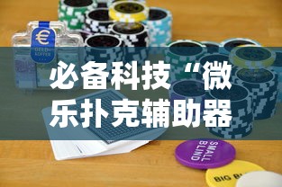必备科技“微乐扑克辅助器免费版”-揭秘开挂教程分享