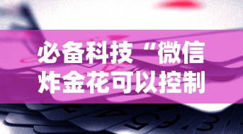 必备科技“微信炸金花可以控制赢家吗”2025开挂教程步骤