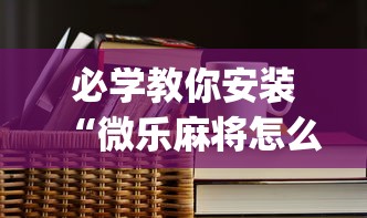 必学教你安装“微乐麻将怎么打都输(辅助外挂+教程) 必学教你安装“微乐麻将怎么打都输(辅助外挂+教程)