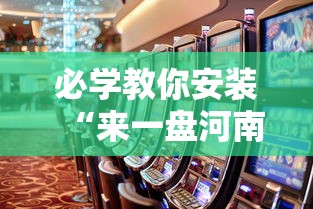 必学教你安装“来一盘河南麻将游戏怎么能赢”事实上确实有挂