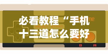 必看教程“手机十三道怎么要好牌[玩家必赢神器]